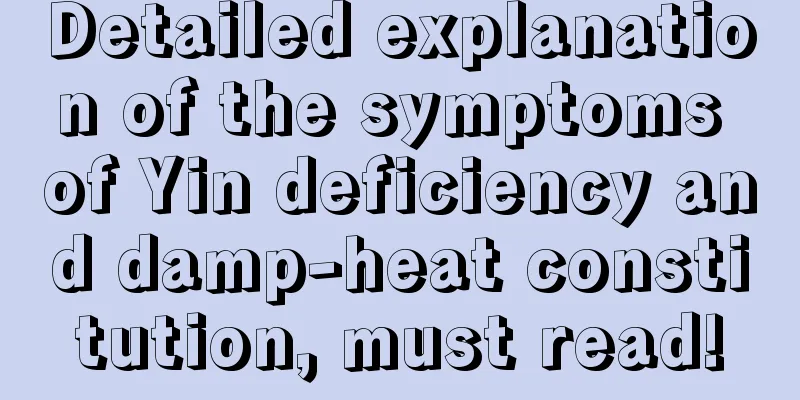 Detailed explanation of the symptoms of Yin deficiency and damp-heat constitution, must read!