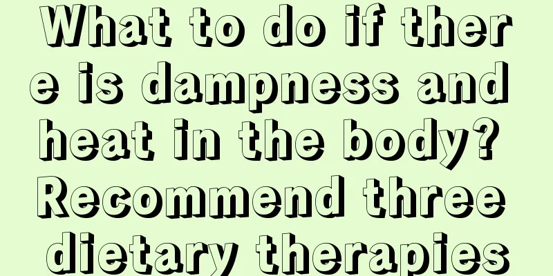 What to do if there is dampness and heat in the body? Recommend three dietary therapies