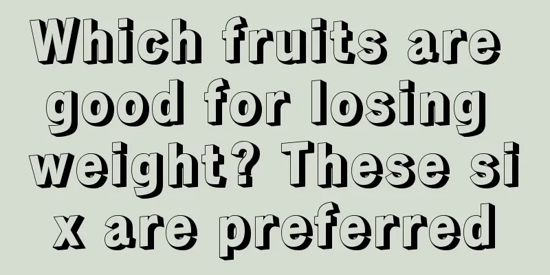 Which fruits are good for losing weight? These six are preferred