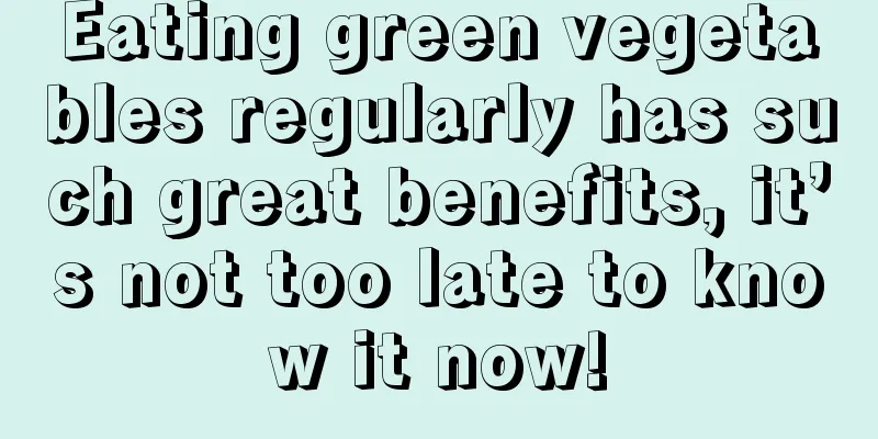 Eating green vegetables regularly has such great benefits, it’s not too late to know it now!