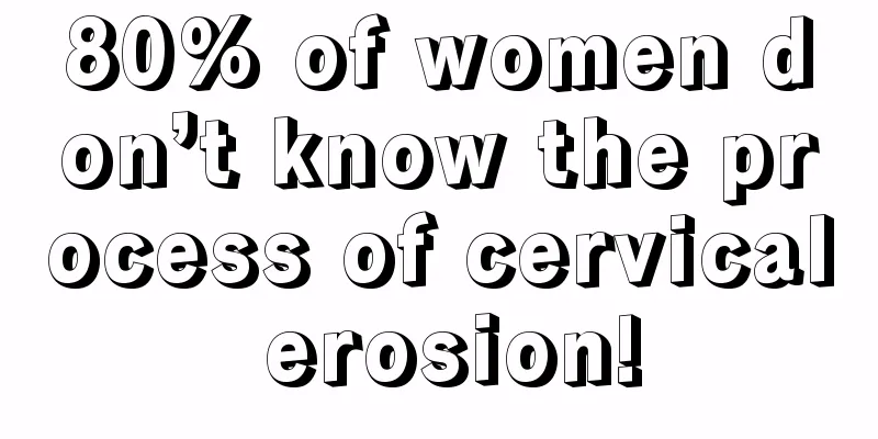 80% of women don’t know the process of cervical erosion!