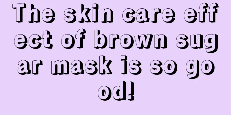 The skin care effect of brown sugar mask is so good!