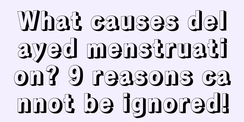 What causes delayed menstruation? 9 reasons cannot be ignored!