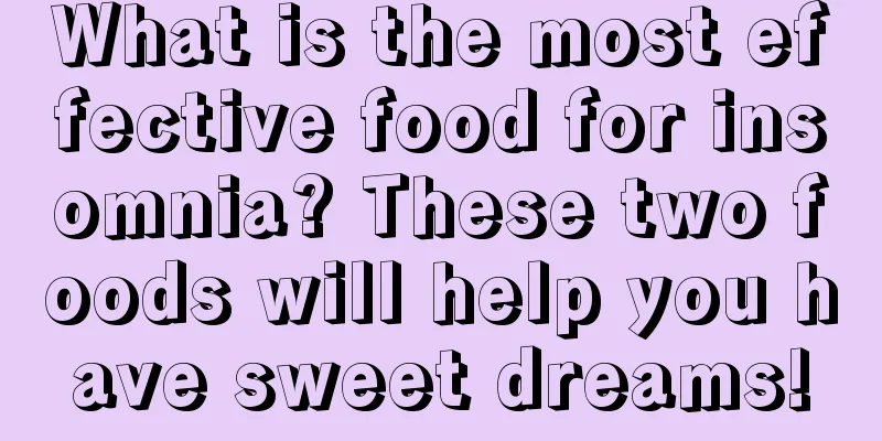 What is the most effective food for insomnia? These two foods will help you have sweet dreams!