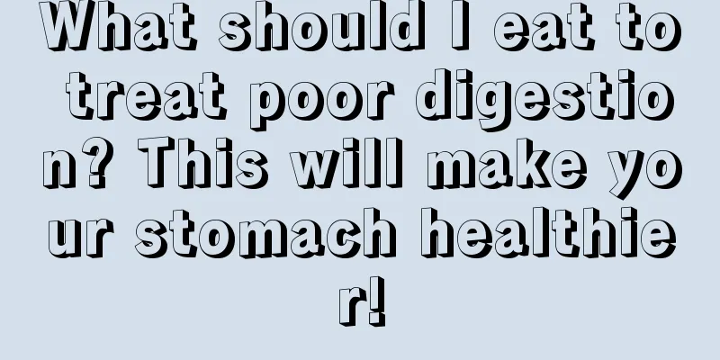 What should I eat to treat poor digestion? This will make your stomach healthier!