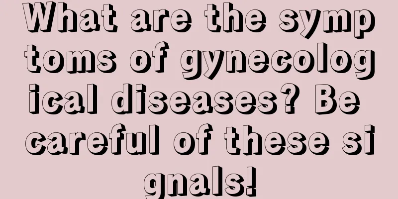 What are the symptoms of gynecological diseases? Be careful of these signals!