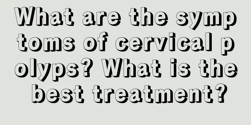 What are the symptoms of cervical polyps? What is the best treatment?