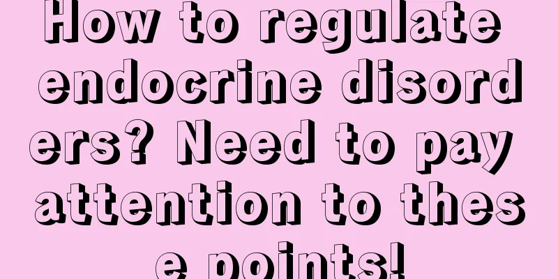 How to regulate endocrine disorders? Need to pay attention to these points!