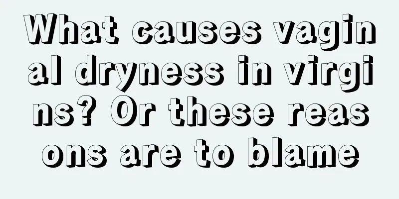 What causes vaginal dryness in virgins? Or these reasons are to blame