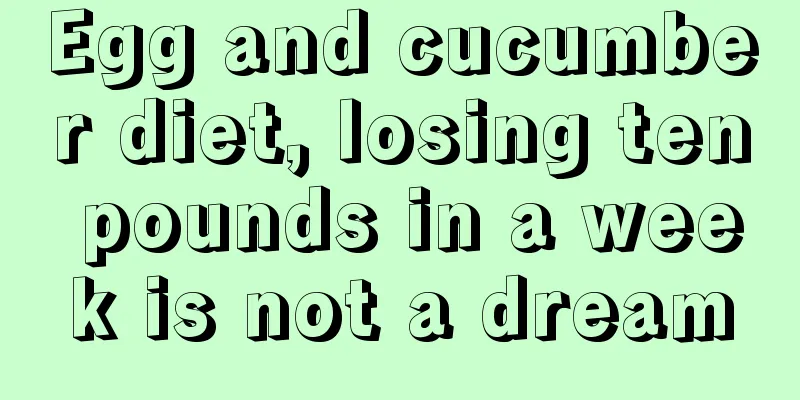 Egg and cucumber diet, losing ten pounds in a week is not a dream