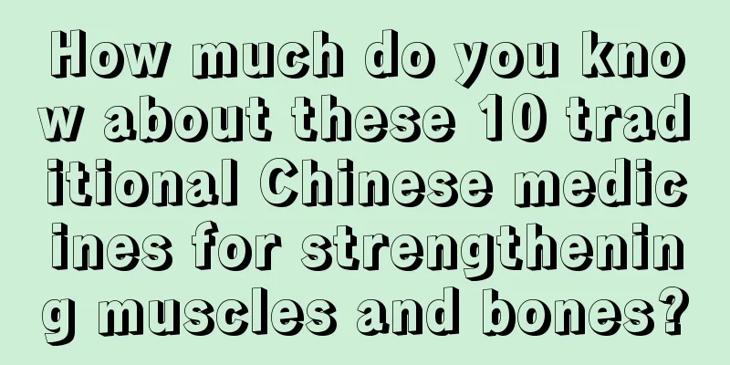 How much do you know about these 10 traditional Chinese medicines for strengthening muscles and bones?