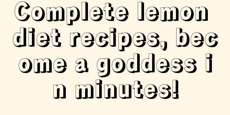 Complete lemon diet recipes, become a goddess in minutes!