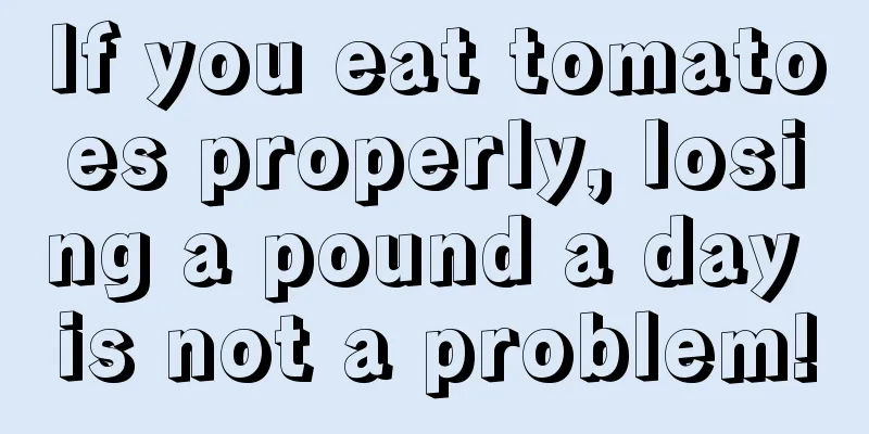 If you eat tomatoes properly, losing a pound a day is not a problem!