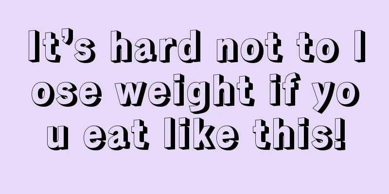 It’s hard not to lose weight if you eat like this!