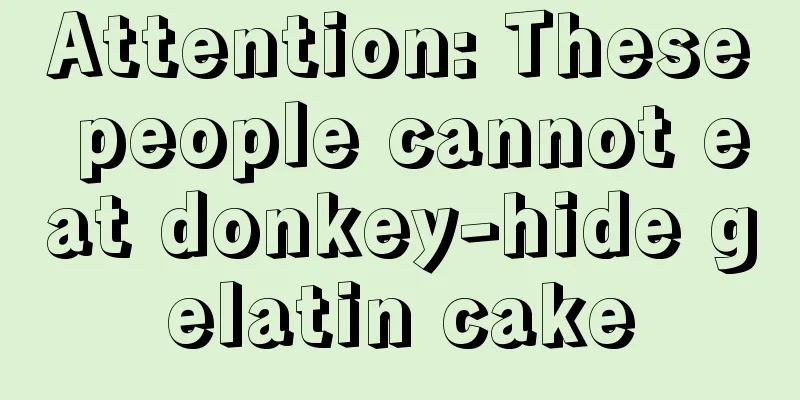 Attention: These people cannot eat donkey-hide gelatin cake