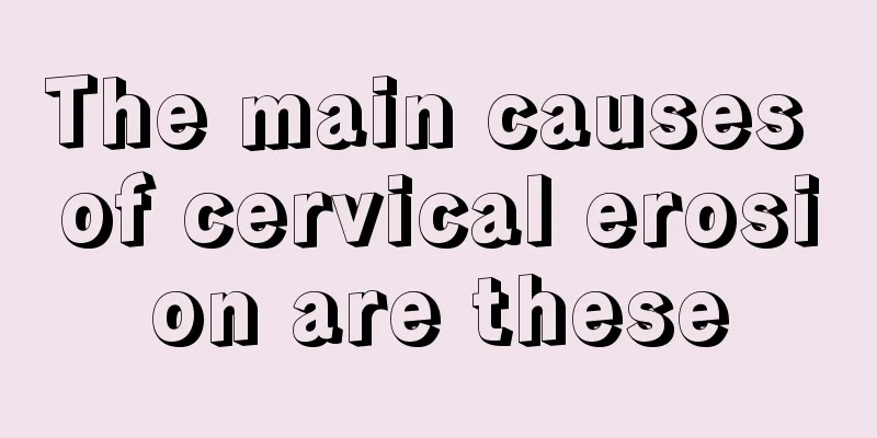 The main causes of cervical erosion are these