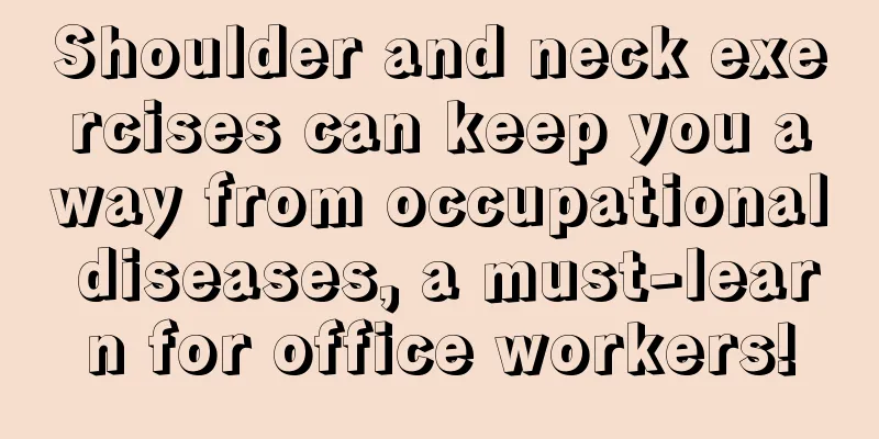 Shoulder and neck exercises can keep you away from occupational diseases, a must-learn for office workers!