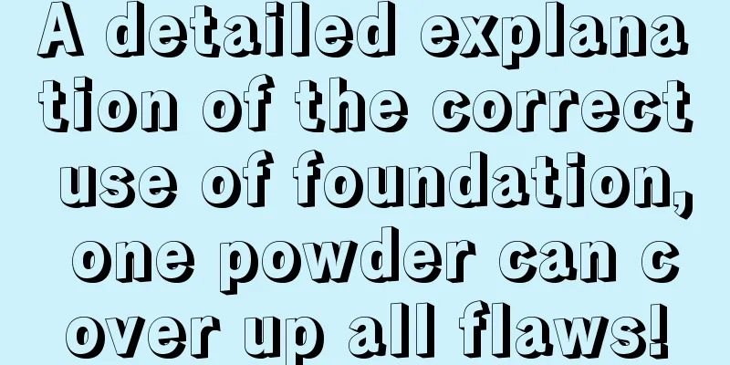 A detailed explanation of the correct use of foundation, one powder can cover up all flaws!