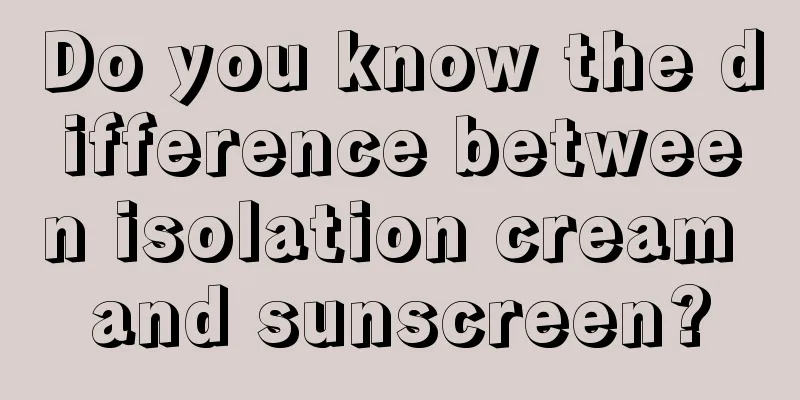 Do you know the difference between isolation cream and sunscreen?