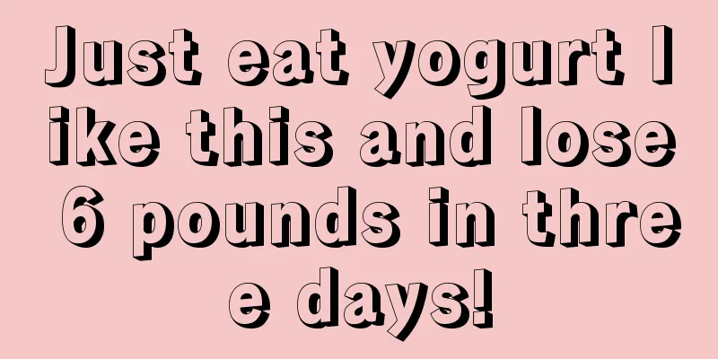 Just eat yogurt like this and lose 6 pounds in three days!