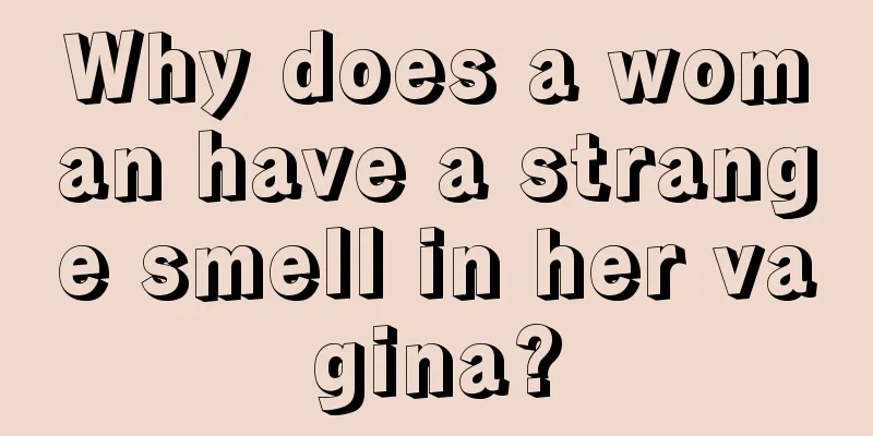 Why does a woman have a strange smell in her vagina?