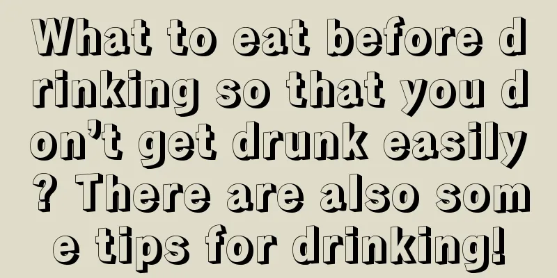 What to eat before drinking so that you don’t get drunk easily? There are also some tips for drinking!