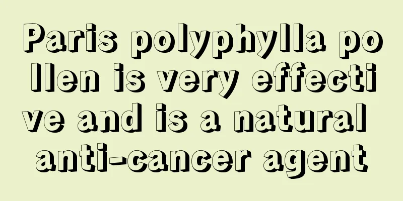 Paris polyphylla pollen is very effective and is a natural anti-cancer agent