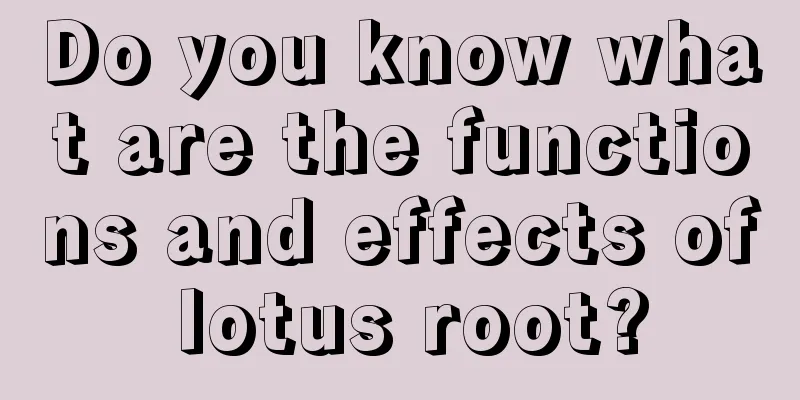 Do you know what are the functions and effects of lotus root?