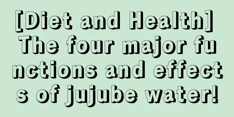 [Diet and Health] The four major functions and effects of jujube water!