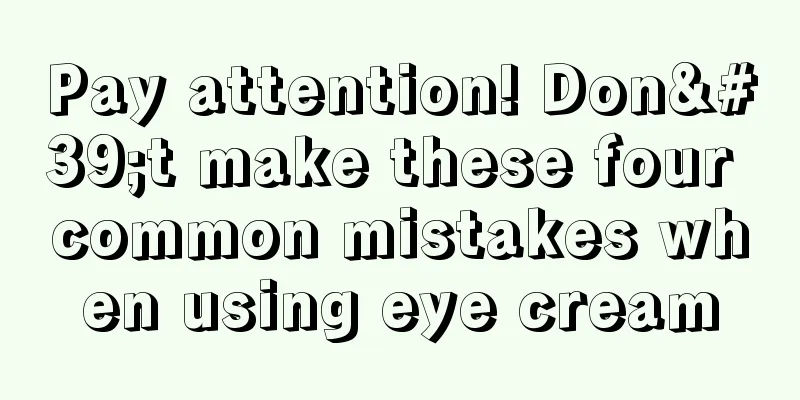 Pay attention! Don't make these four common mistakes when using eye cream