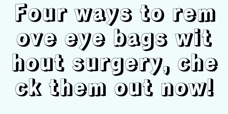 Four ways to remove eye bags without surgery, check them out now!