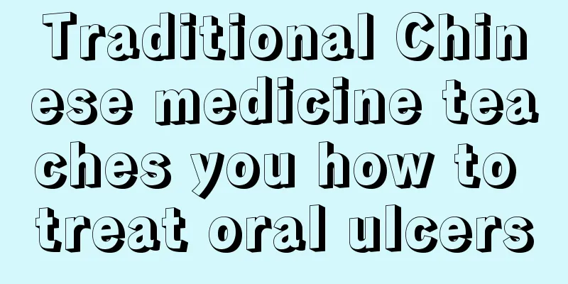 Traditional Chinese medicine teaches you how to treat oral ulcers