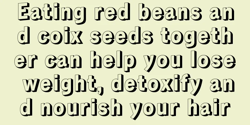 Eating red beans and coix seeds together can help you lose weight, detoxify and nourish your hair