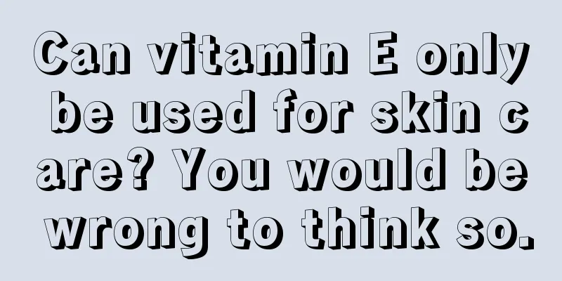 Can vitamin E only be used for skin care? You would be wrong to think so.