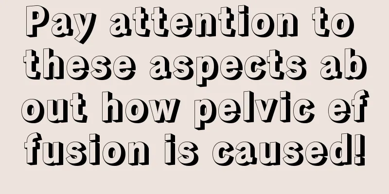 Pay attention to these aspects about how pelvic effusion is caused!