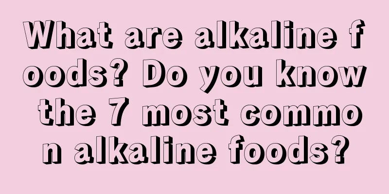 What are alkaline foods? Do you know the 7 most common alkaline foods?