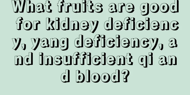 What fruits are good for kidney deficiency, yang deficiency, and insufficient qi and blood?