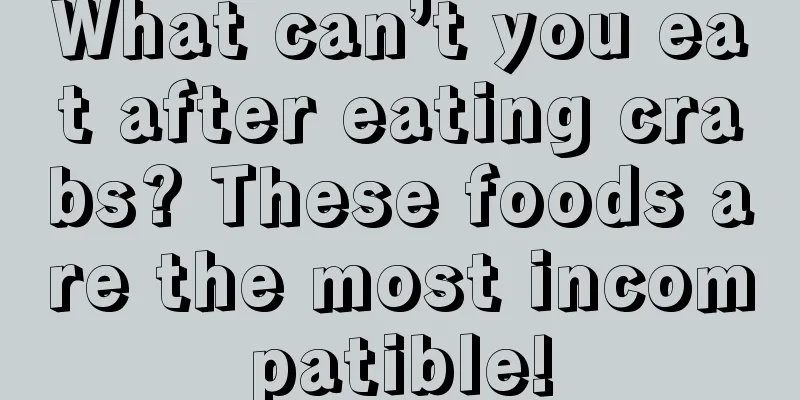 What can’t you eat after eating crabs? These foods are the most incompatible!