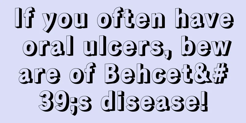 If you often have oral ulcers, beware of Behcet's disease!