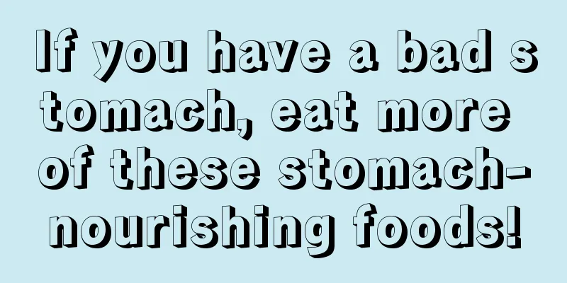 If you have a bad stomach, eat more of these stomach-nourishing foods!