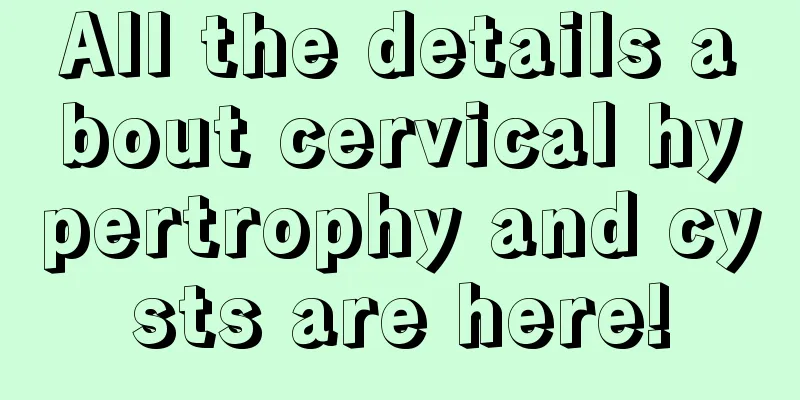 All the details about cervical hypertrophy and cysts are here!