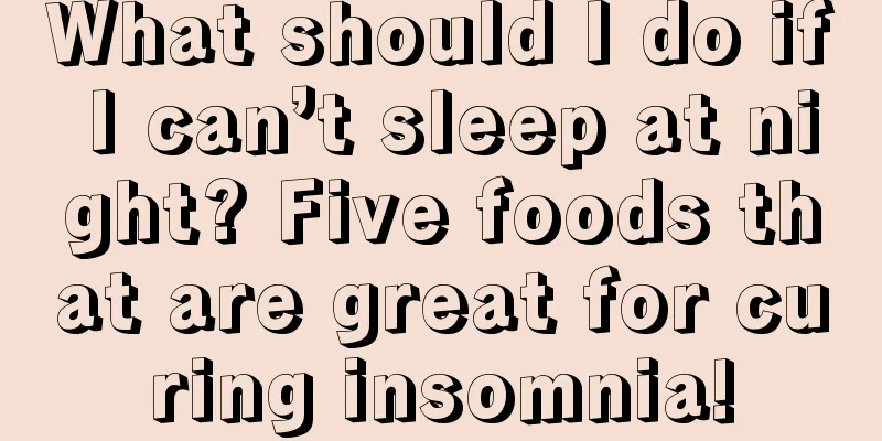 What should I do if I can’t sleep at night? Five foods that are great for curing insomnia!