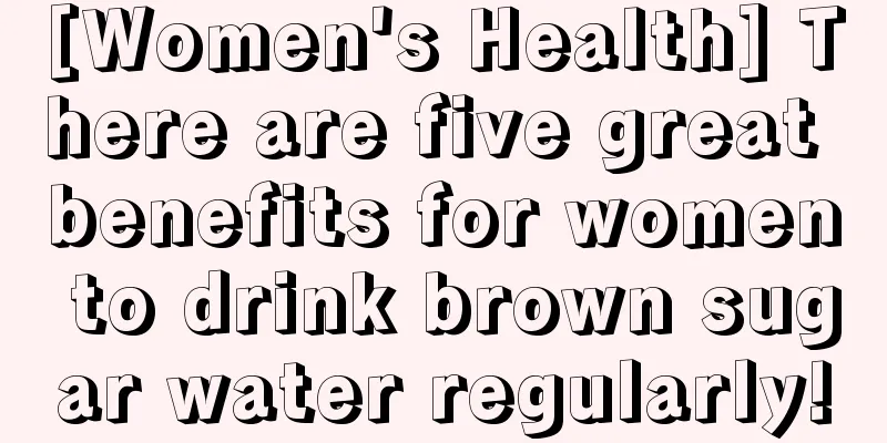 [Women's Health] There are five great benefits for women to drink brown sugar water regularly!