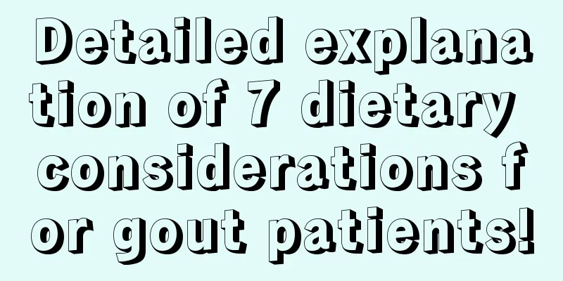 Detailed explanation of 7 dietary considerations for gout patients!