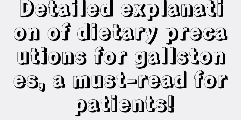 Detailed explanation of dietary precautions for gallstones, a must-read for patients!