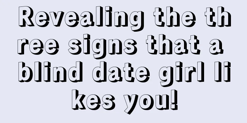 Revealing the three signs that a blind date girl likes you!