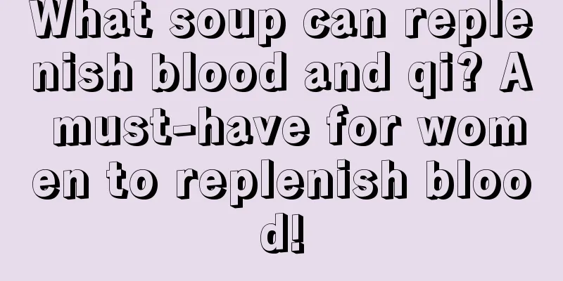 What soup can replenish blood and qi? A must-have for women to replenish blood!