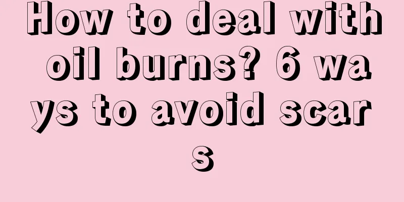 How to deal with oil burns? 6 ways to avoid scars