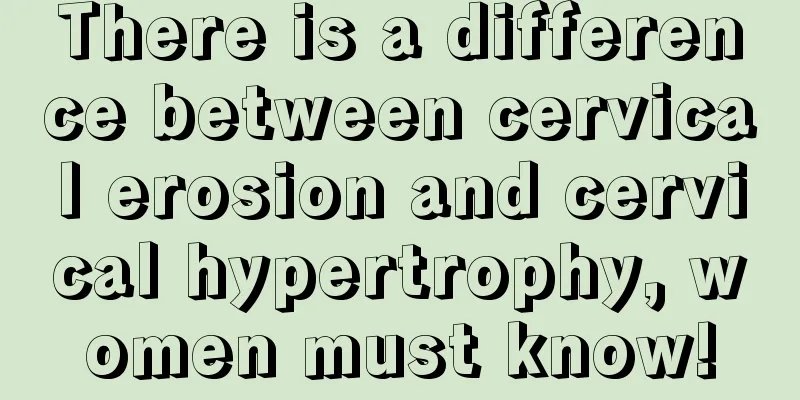 There is a difference between cervical erosion and cervical hypertrophy, women must know!