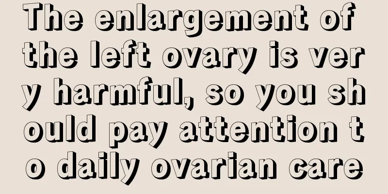 The enlargement of the left ovary is very harmful, so you should pay attention to daily ovarian care